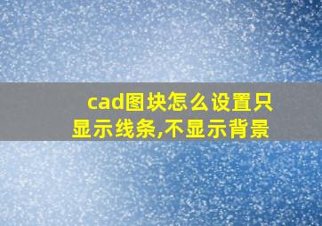 cad图块怎么设置只显示线条,不显示背景