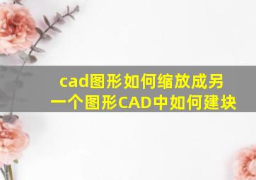 cad图形如何缩放成另一个图形CAD中如何建块