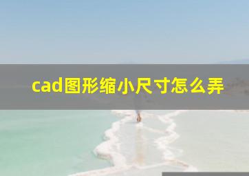 cad图形缩小尺寸怎么弄