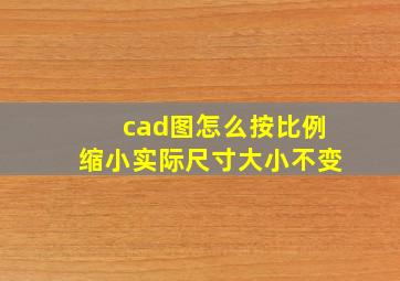 cad图怎么按比例缩小实际尺寸大小不变