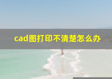 cad图打印不清楚怎么办