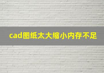 cad图纸太大缩小内存不足