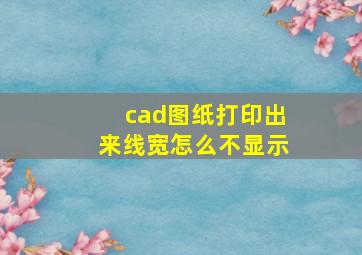 cad图纸打印出来线宽怎么不显示