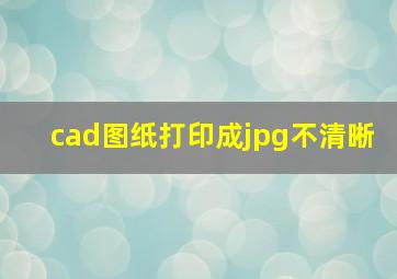 cad图纸打印成jpg不清晰