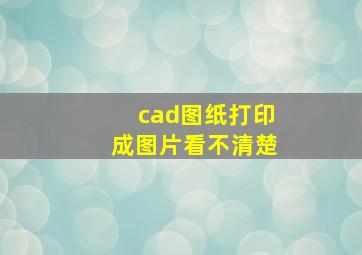 cad图纸打印成图片看不清楚