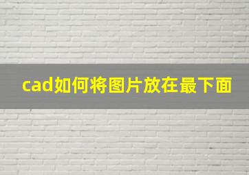 cad如何将图片放在最下面