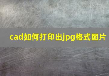 cad如何打印出jpg格式图片