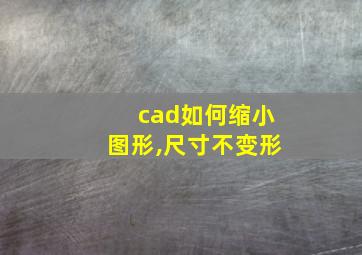 cad如何缩小图形,尺寸不变形