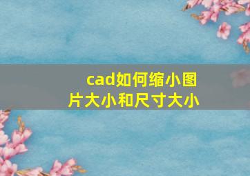 cad如何缩小图片大小和尺寸大小