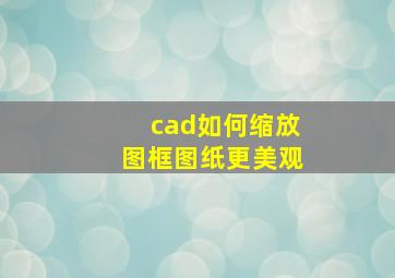 cad如何缩放图框图纸更美观