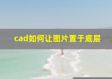 cad如何让图片置于底层