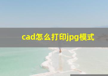 cad怎么打印jpg模式