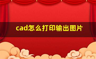 cad怎么打印输出图片