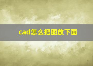 cad怎么把图放下面