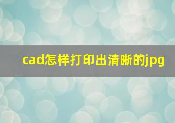 cad怎样打印出清晰的jpg