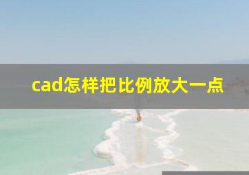 cad怎样把比例放大一点