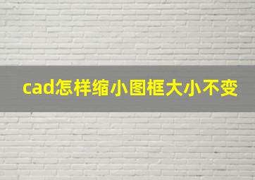 cad怎样缩小图框大小不变