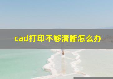 cad打印不够清晰怎么办