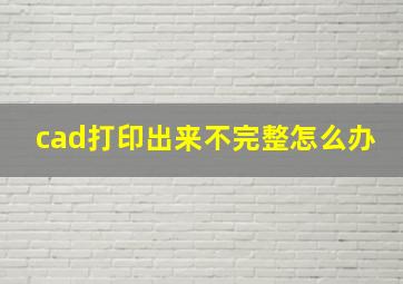 cad打印出来不完整怎么办