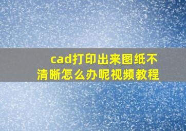 cad打印出来图纸不清晰怎么办呢视频教程