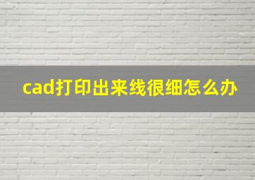 cad打印出来线很细怎么办