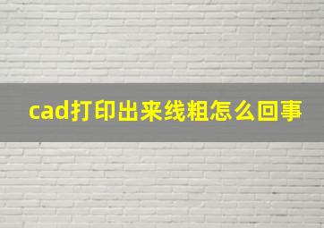 cad打印出来线粗怎么回事