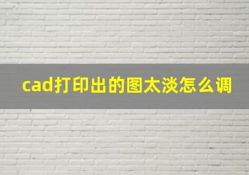 cad打印出的图太淡怎么调