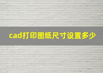 cad打印图纸尺寸设置多少