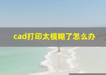 cad打印太模糊了怎么办