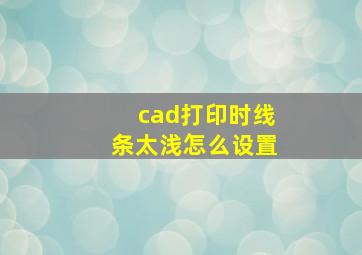 cad打印时线条太浅怎么设置