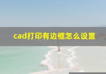 cad打印有边框怎么设置