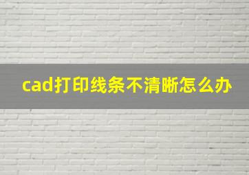 cad打印线条不清晰怎么办