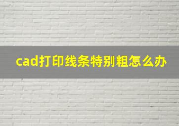 cad打印线条特别粗怎么办