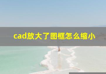 cad放大了图框怎么缩小