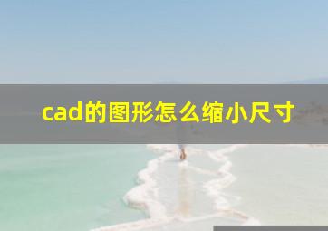 cad的图形怎么缩小尺寸