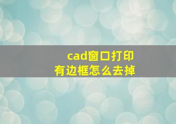 cad窗口打印有边框怎么去掉