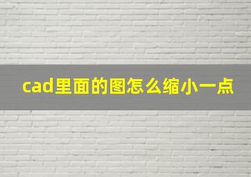 cad里面的图怎么缩小一点