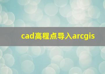 cad高程点导入arcgis