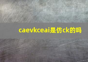 caevkceai是仿ck的吗