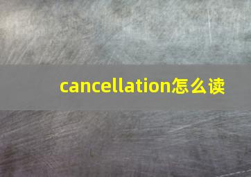 cancellation怎么读