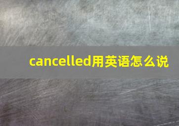 cancelled用英语怎么说