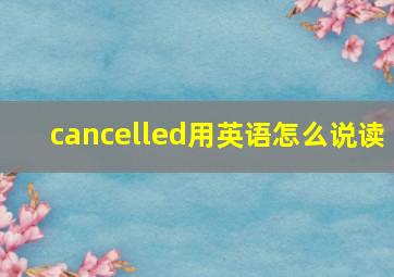 cancelled用英语怎么说读