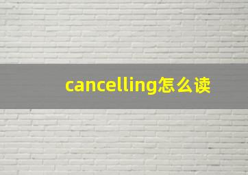 cancelling怎么读