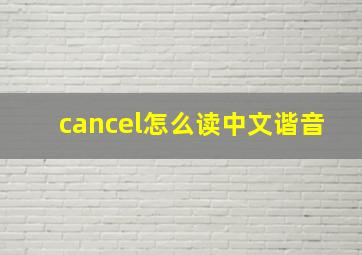 cancel怎么读中文谐音