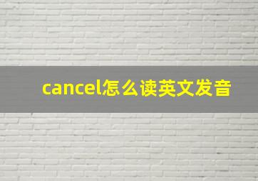 cancel怎么读英文发音