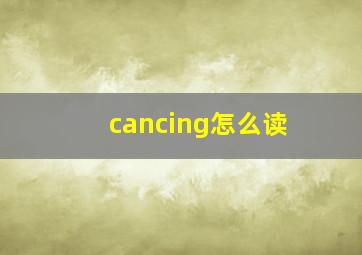 cancing怎么读