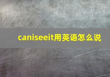 caniseeit用英语怎么说