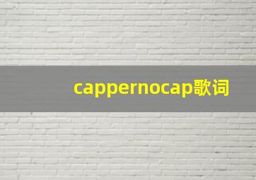 cappernocap歌词