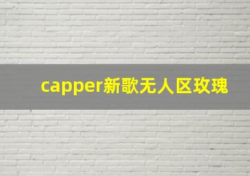 capper新歌无人区玫瑰