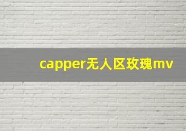 capper无人区玫瑰mv